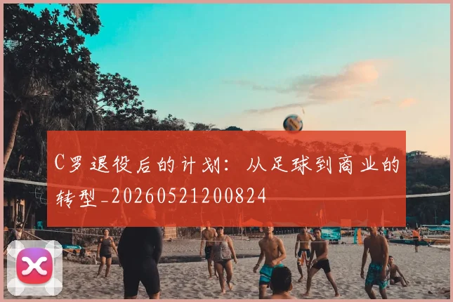 C罗退役后的计划:从足球到商业的转型_20260521200824