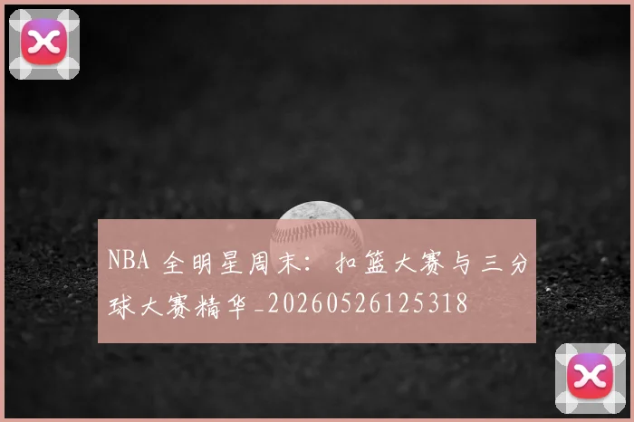 NBA 全明星周末:扣篮大赛与三分球大赛精华_20260526125318