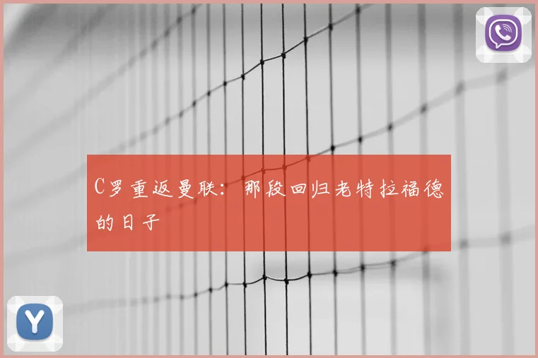 C罗重返曼联:那段回归老特拉福德的日子