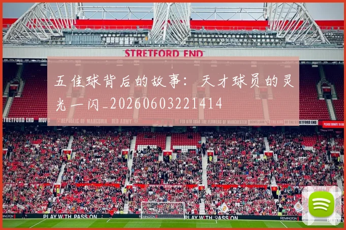 五佳球背后的故事:天才球员的灵光一闪_20260603221414