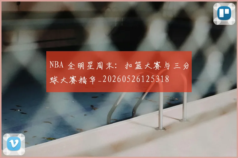 NBA 全明星周末：扣篮大赛与三分球大赛精华_20260526125318