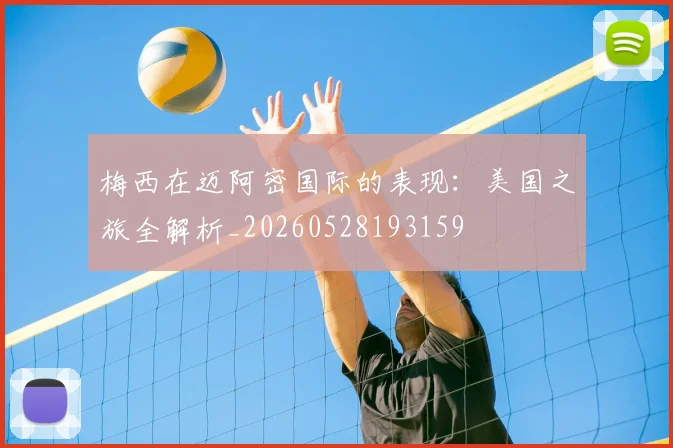 梅西在迈阿密国际的表现：美国之旅全解析_20260528193159