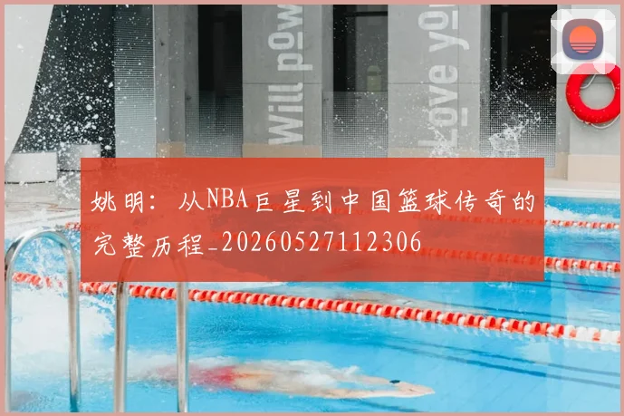 姚明：从NBA巨星到中国篮球传奇的完整历程_20260527112306
