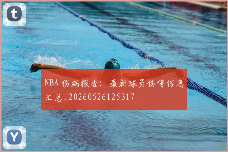 NBA 伤病报告:最新球员伤停信息汇总_20260526125317