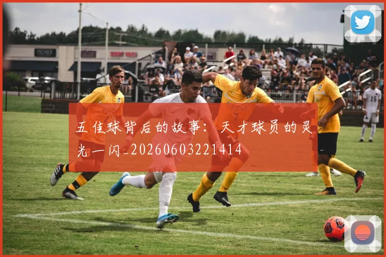 五佳球背后的故事:天才球员的灵光一闪_20260603221414