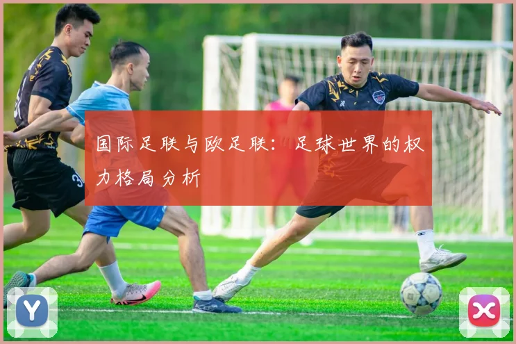国际足联与欧足联：足球世界的权力格局分析